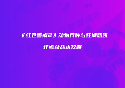 《红色警戒2》动物兵种与狂狮怒吼详解及战术攻略