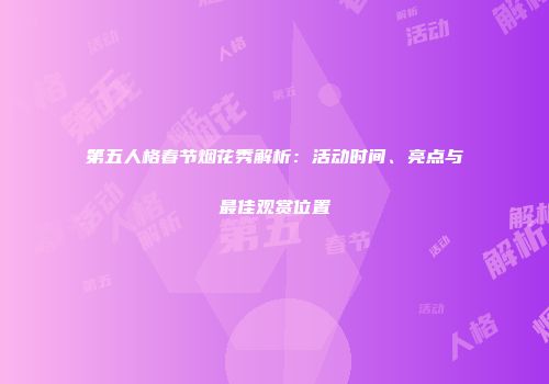第五人格春节烟花秀解析：活动时间、亮点与最佳观赏位置