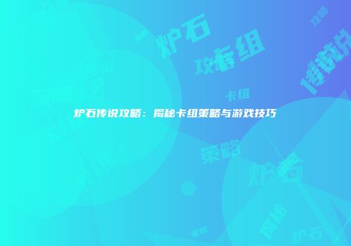 炉石传说攻略：揭秘卡组策略与游戏技巧