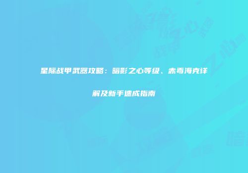星际战甲武器攻略：暗影之心等级、赤毒海克详解及新手速成指南