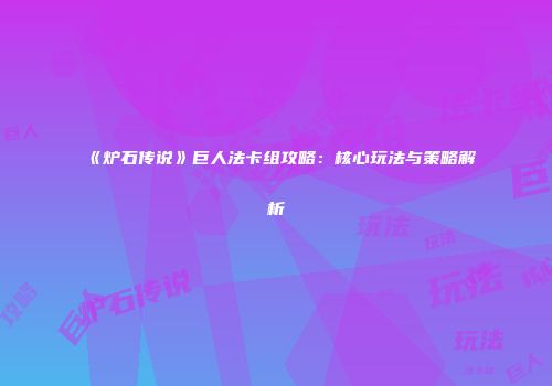 《炉石传说》巨人法卡组攻略：核心玩法与策略解析