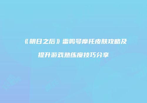 《明日之后》雷鸣号摩托皮肤攻略及提升游戏熟练度技巧分享