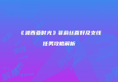 《波西亚时光》菲莉丝喜好及支线任务攻略解析