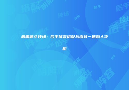 阴阳师斗技场：后手阵容搭配与应对一速秒人攻略