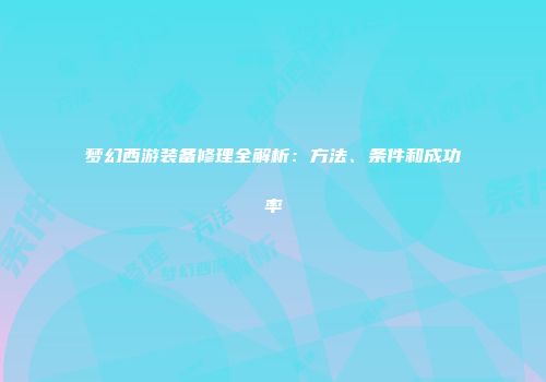梦幻西游装备修理全解析：方法、条件和成功率