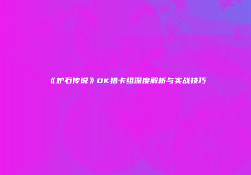 《炉石传说》DK猎卡组深度解析与实战技巧
