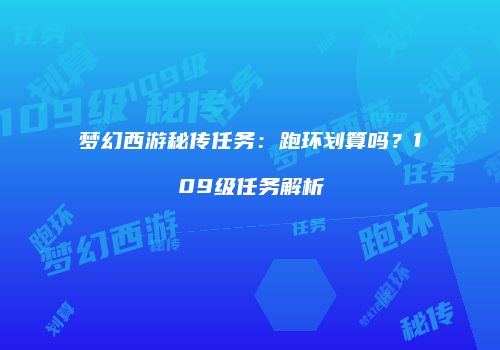 梦幻西游秘传任务：跑环划算吗？109级任务解析