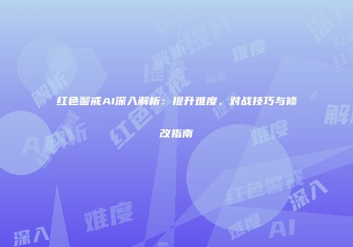 红色警戒AI深入解析：提升难度、对战技巧与修改指南