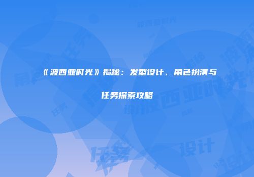 《波西亚时光》揭秘：发型设计、角色扮演与任务探索攻略