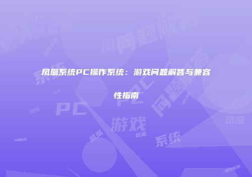 凤凰系统PC操作系统：游戏问题解答与兼容性指南