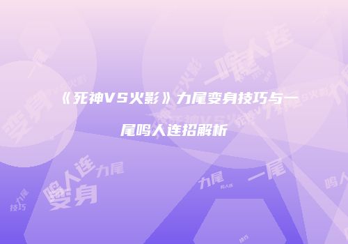 《死神VS火影》力尾变身技巧与一尾鸣人连招解析