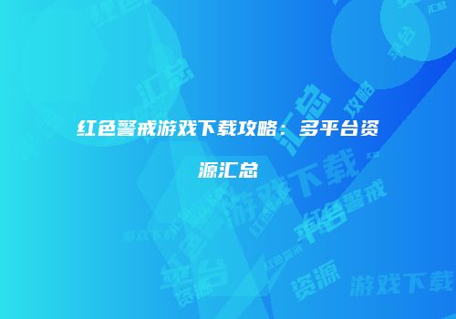 红色警戒游戏下载攻略：多平台资源汇总