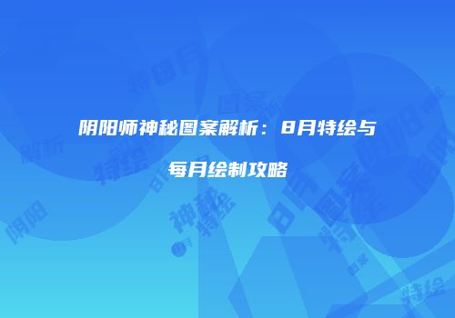阴阳师神秘图案解析：8月特绘与每月绘制攻略