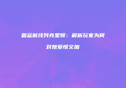 碧蓝航线列克星顿：解析玩家为何对她爱恨交加