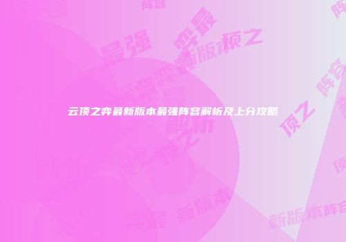 云顶之弈最新版本最强阵容解析及上分攻略