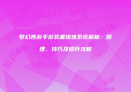 梦幻西游手游装备熔炼系统解析：原理、技巧及提升攻略