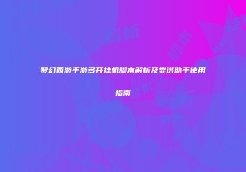 梦幻西游手游多开挂机脚本解析及靠谱助手使用指南