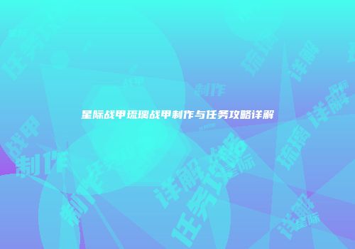 星际战甲琉璃战甲制作与任务攻略详解