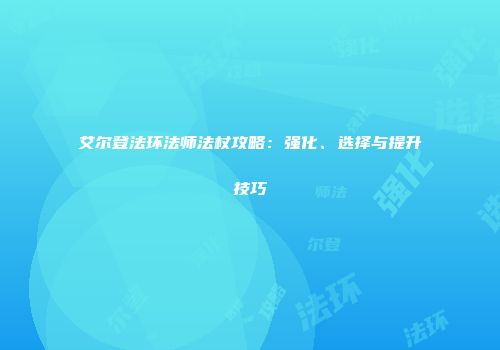 艾尔登法环法师法杖攻略：强化、选择与提升技巧