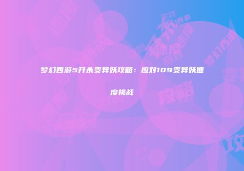 梦幻西游5开杀变异妖攻略：应对109变异妖速度挑战