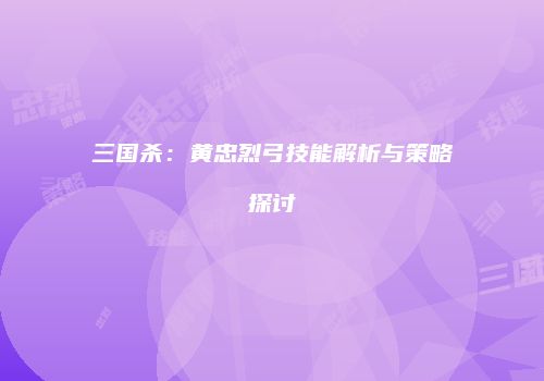 三国杀：黄忠烈弓技能解析与策略探讨
