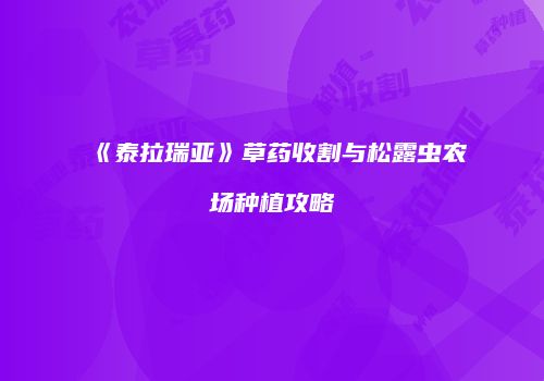 《泰拉瑞亚》草药收割与松露虫农场种植攻略