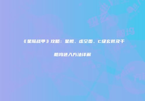 《星际战甲》攻略：星舰、虚空图、C级玄骸及干船坞进入方法详解