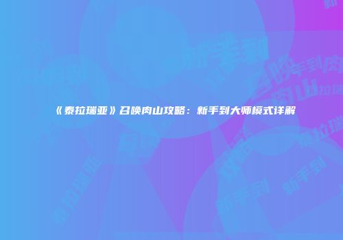 《泰拉瑞亚》召唤肉山攻略：新手到大师模式详解