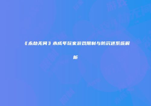 《永劫无间》未成年玩家游戏限制与防沉迷系统解析