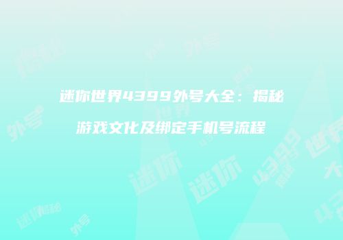迷你世界4399外号大全：揭秘游戏文化及绑定手机号流程