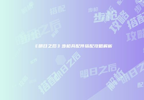 《明日之后》步枪兵配件搭配攻略解析
