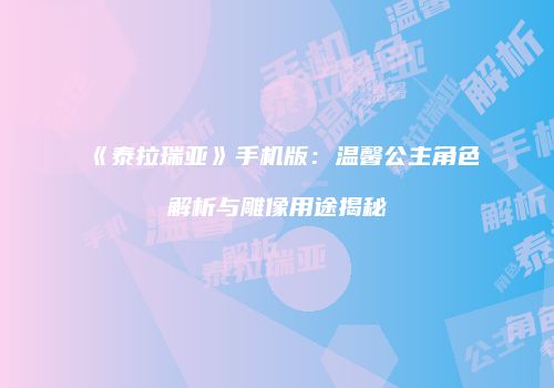 《泰拉瑞亚》手机版：温馨公主角色解析与雕像用途揭秘
