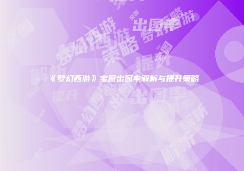《梦幻西游》宝图出图率解析与提升策略