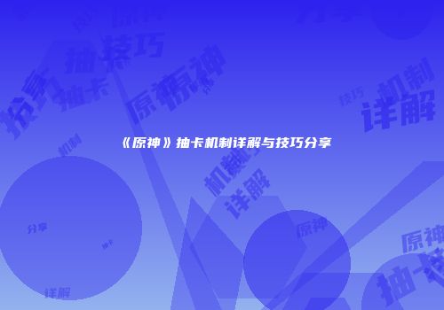 《原神》抽卡机制详解与技巧分享