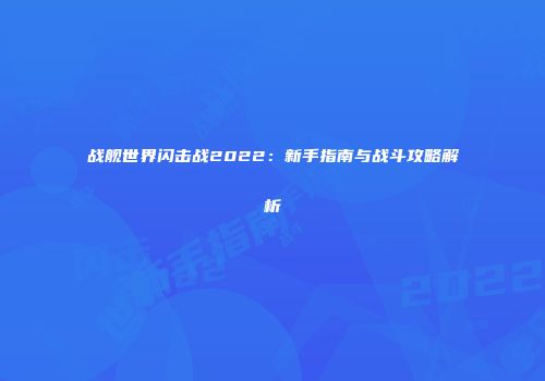 战舰世界闪击战2022：新手指南与战斗攻略解析