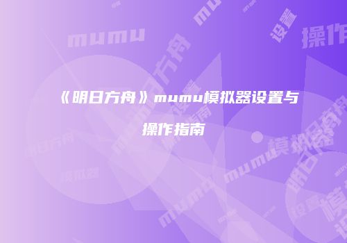《明日方舟》mumu模拟器设置与操作指南