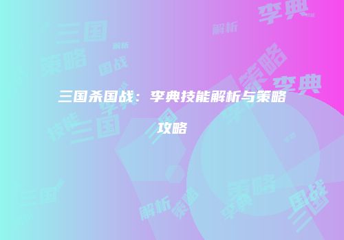 三国杀国战：李典技能解析与策略攻略