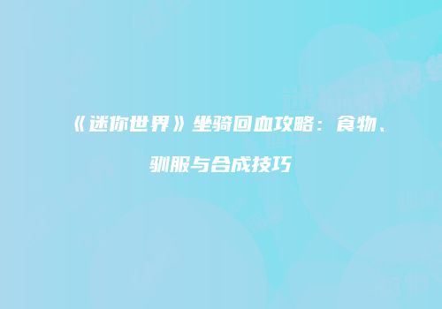 《迷你世界》坐骑回血攻略：食物、驯服与合成技巧