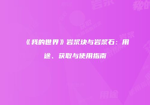 《我的世界》岩浆块与岩浆石：用途、获取与使用指南