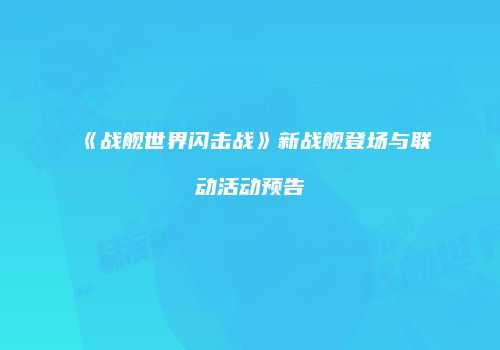 《战舰世界闪击战》新战舰登场与联动活动预告