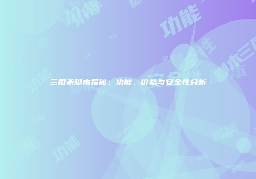 三国杀脚本揭秘：功能、价格与安全性分析