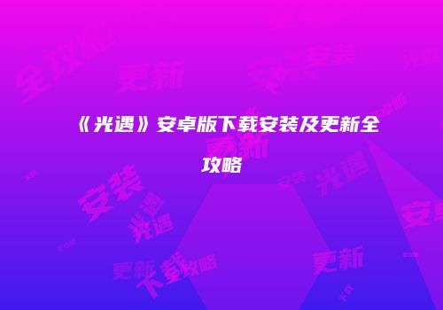 《光遇》安卓版下载安装及更新全攻略