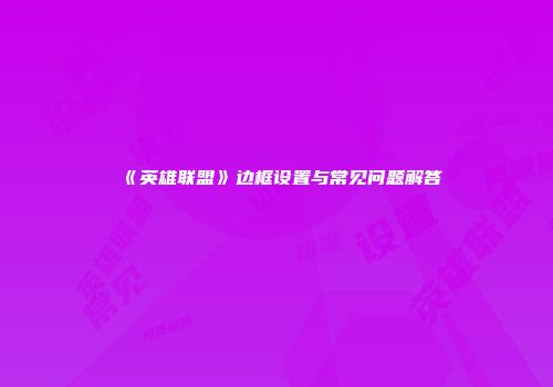 《英雄联盟》边框设置与常见问题解答
