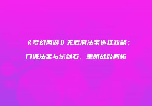 《梦幻西游》无底洞法宝选择攻略：门派法宝与试剑石、重明战鼓解析