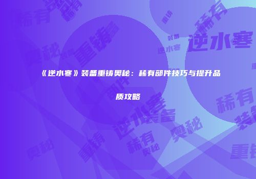《逆水寒》装备重铸奥秘：稀有部件技巧与提升品质攻略