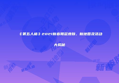 《第五人格》2021新春限定皮肤、新地图及活动大揭秘