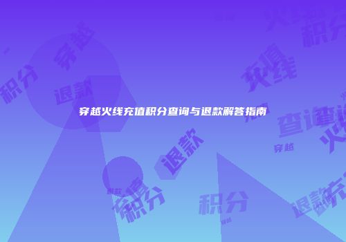 穿越火线充值积分查询与退款解答指南