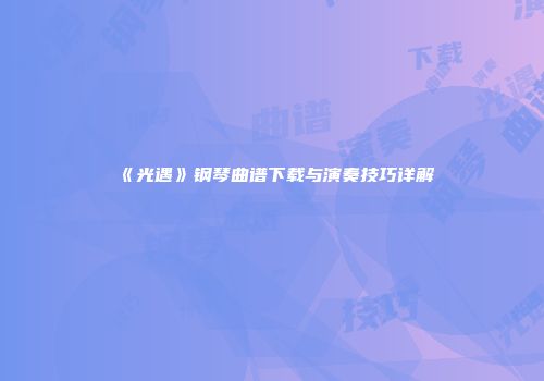 《光遇》钢琴曲谱下载与演奏技巧详解