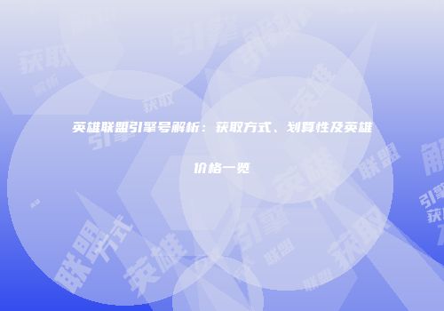 英雄联盟引擎号解析：获取方式、划算性及英雄价格一览