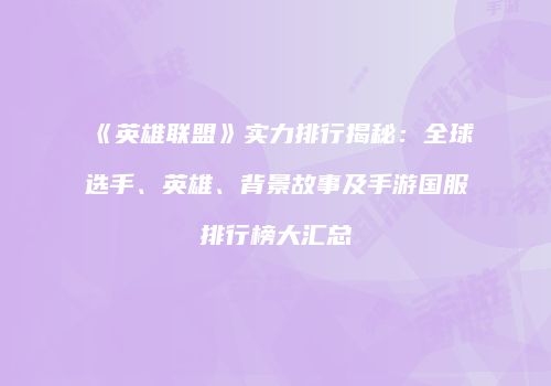 《英雄联盟》实力排行揭秘：全球选手、英雄、背景故事及手游国服排行榜大汇总